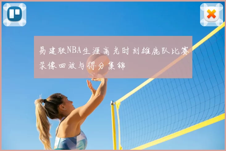 易建联NBA生涯高光时刻雄鹿队比赛录像回放与得分集锦
