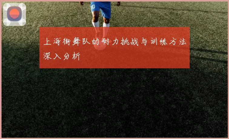 上海街舞队的耐力挑战与训练方法深入分析
