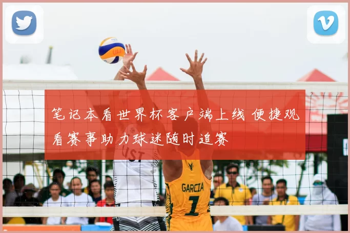 笔记本看世界杯客户端上线 便捷观看赛事助力球迷随时追赛