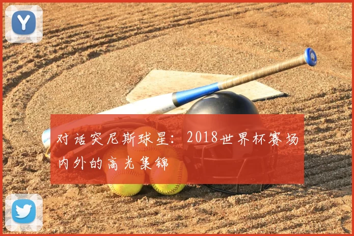 对话突尼斯球星:2018世界杯赛场内外的高光集锦