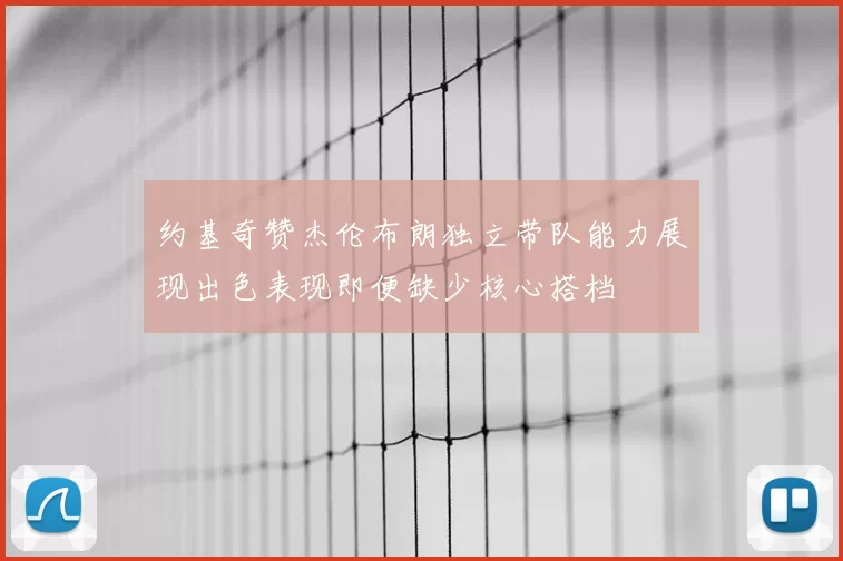 约基奇赞杰伦布朗独立带队能力展现出色表现即便缺少核心搭档