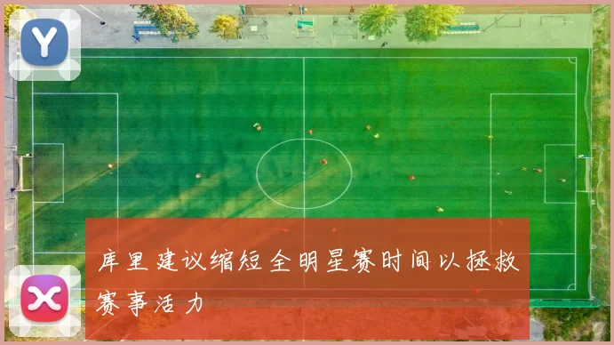 库里建议缩短全明星赛时间以拯救赛事活力