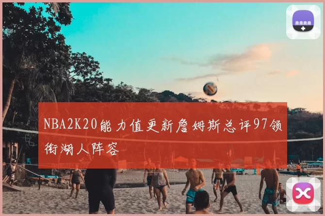 NBA2K20能力值更新詹姆斯总评97领衔湖人阵容