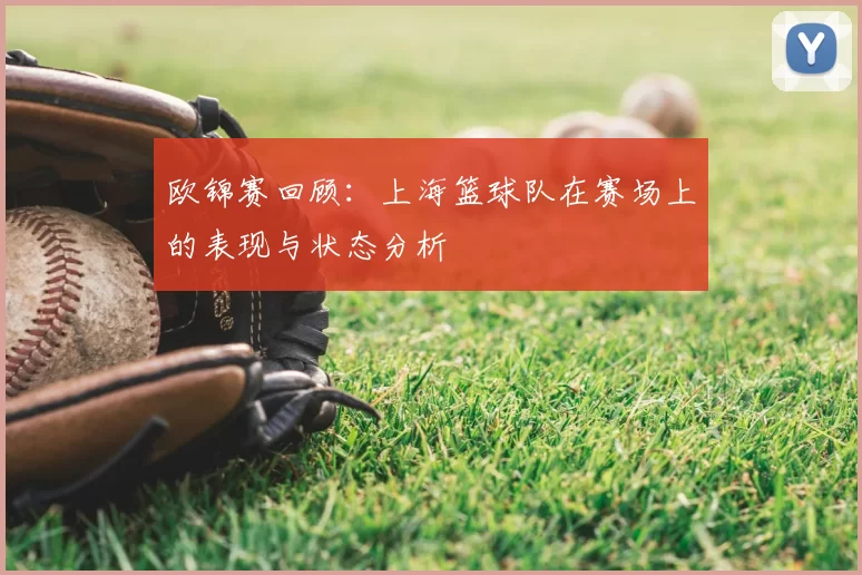 欧锦赛回顾:上海篮球队在赛场上的表现与状态分析