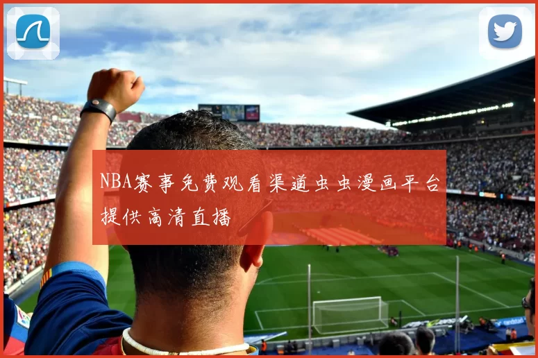 NBA赛事免费观看渠道虫虫漫画平台提供高清直播