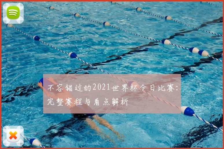 不容错过的2021世界杯今日比赛:完整赛程与看点解析