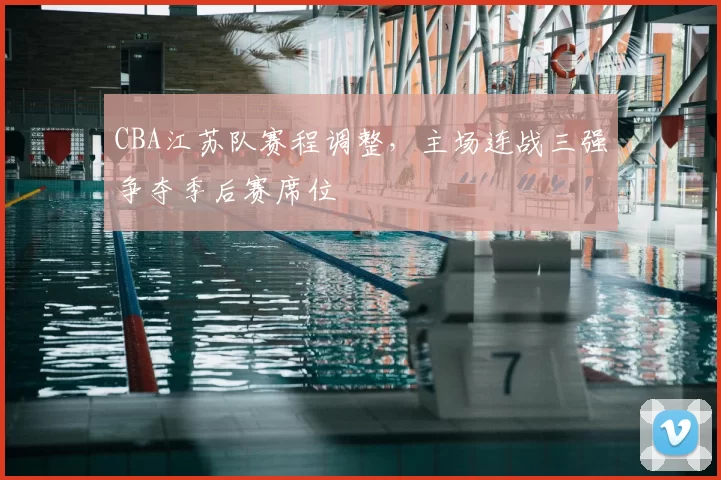 CBA江苏队赛程调整，主场连战三强争夺季后赛席位