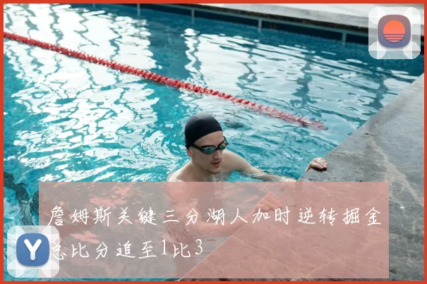 詹姆斯关键三分湖人加时逆转掘金总比分追至1比3