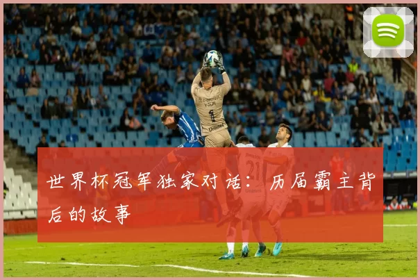 世界杯冠军独家对话：历届霸主背后的故事