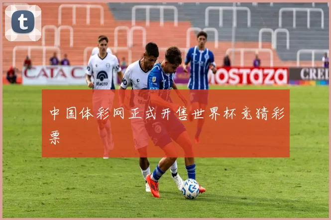中国体彩网正式开售世界杯竞猜彩票