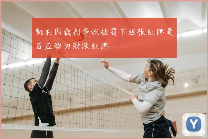 凯利因裁判争议被罚下这张红牌是否应称为财政红牌