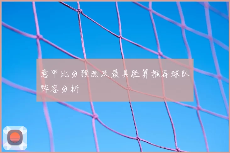 意甲比分预测及最具胜算推荐球队阵容分析