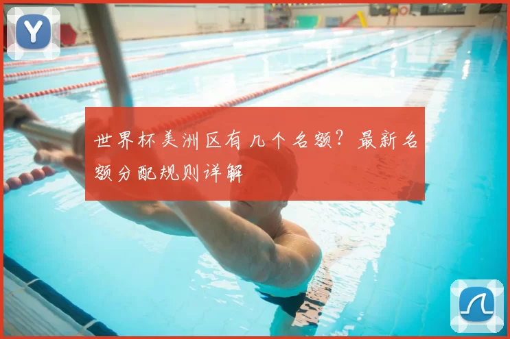 世界杯美洲区有几个名额？最新名额分配规则详解