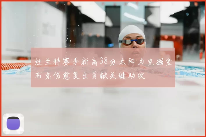 杜兰特赛季新高38分太阳力克掘金布克伤愈复出贡献关键助攻
