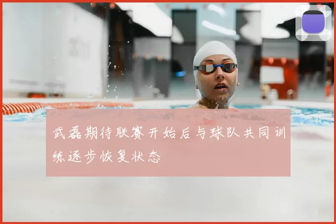 武磊期待联赛开始后与球队共同训练逐步恢复状态