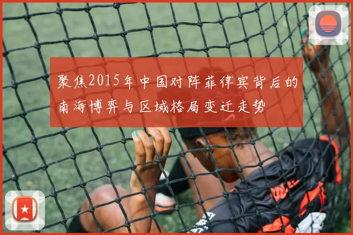 聚焦2015年中国对阵菲律宾背后的南海博弈与区域格局变迁走势