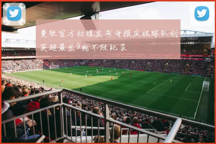 曼联官方社媒发布海报庆祝球队创英超最长9轮不败纪录