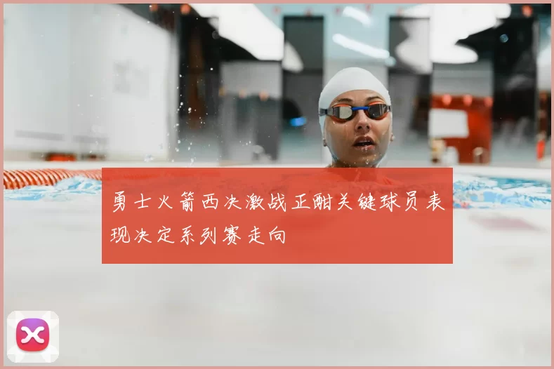 勇士火箭西决激战正酣关键球员表现决定系列赛走向