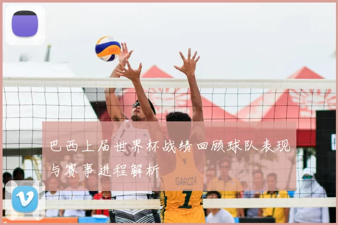 巴西上届世界杯战绩回顾球队表现与赛事进程解析