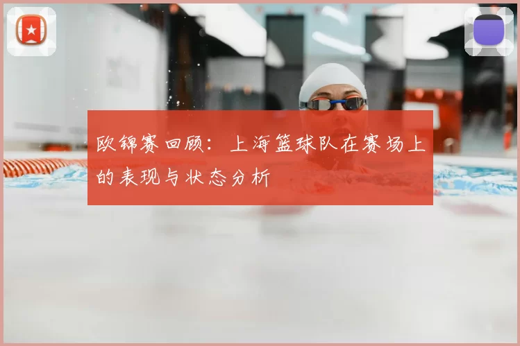欧锦赛回顾:上海篮球队在赛场上的表现与状态分析