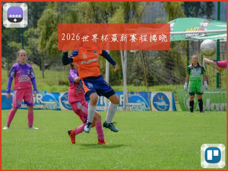 2026世界杯最新赛程揭晓