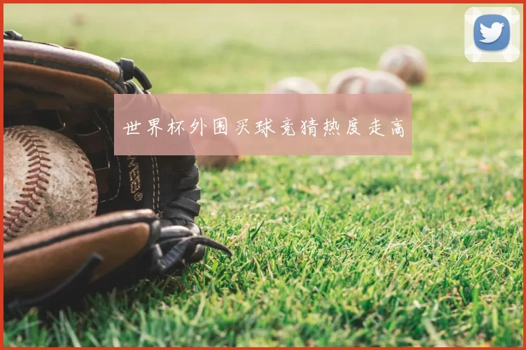 世界杯外围买球竞猜热度走高