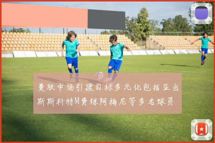曼联中场引援目标多元化包括亚当斯斯科特M费琼阿梅尼等多名球员