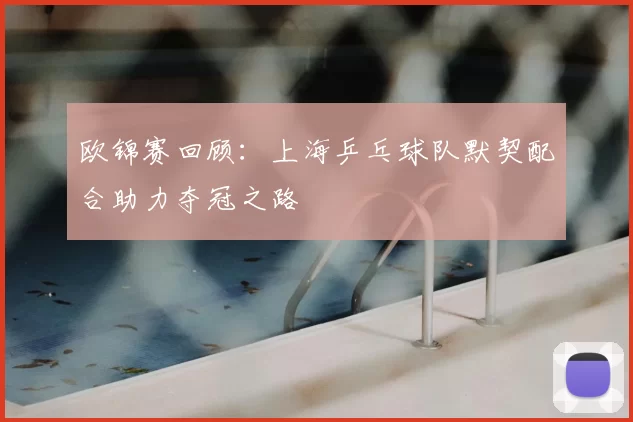 欧锦赛回顾:上海乒乓球队默契配合助力夺冠之路