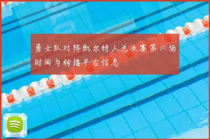 勇士队对阵凯尔特人总决赛第六场时间与转播平台信息