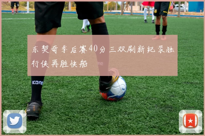 东契奇季后赛40分三双刷新纪录独行侠再胜快船