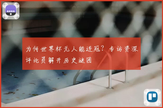 为何世界杯无人能连冠？专访资深评论员解开历史谜团