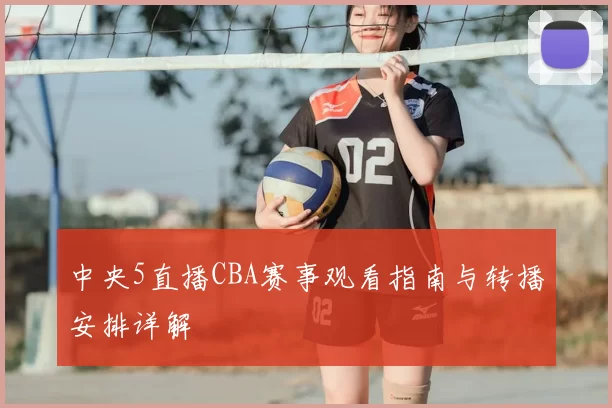 中央5直播CBA赛事观看指南与转播安排详解