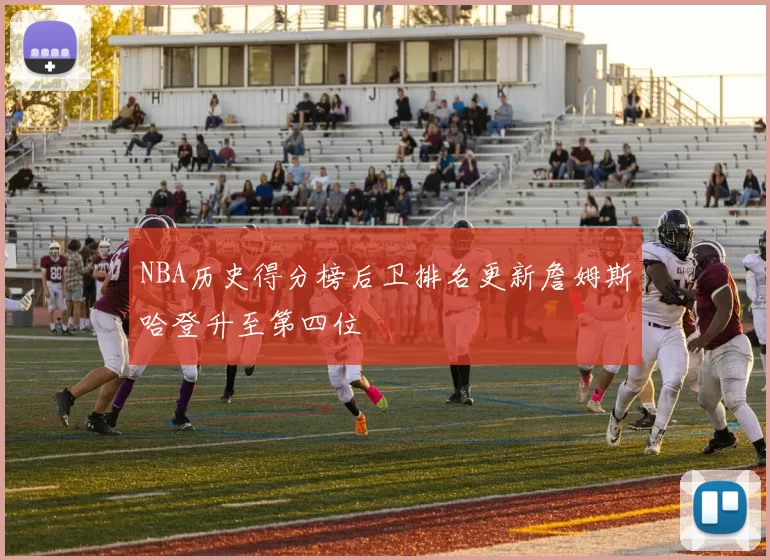 NBA历史得分榜后卫排名更新詹姆斯哈登升至第四位