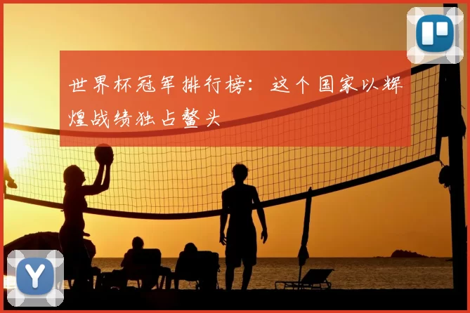 世界杯冠军排行榜：这个国家以辉煌战绩独占鳌头