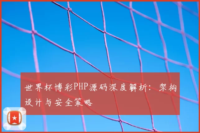 世界杯博彩PHP源码深度解析:架构设计与安全策略