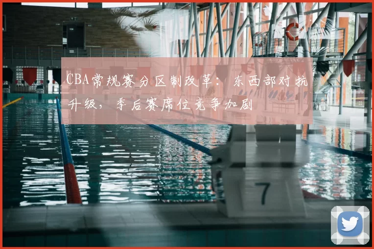 CBA常规赛分区制改革：东西部对抗升级，季后赛席位竞争加剧