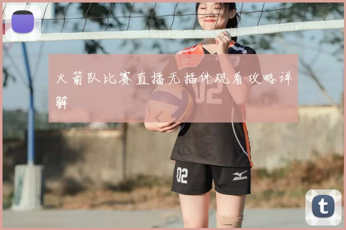 火箭队比赛直播无插件观看攻略详解