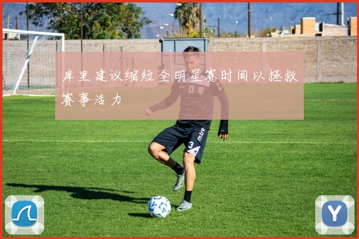 库里建议缩短全明星赛时间以拯救赛事活力
