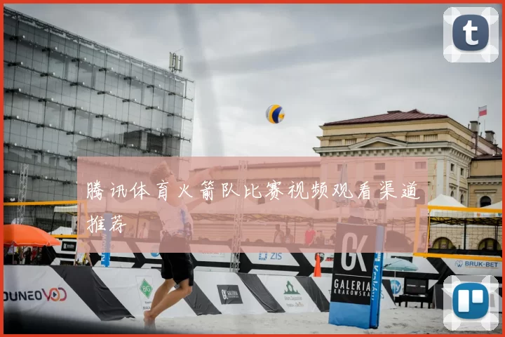 腾讯体育火箭队比赛视频观看渠道推荐