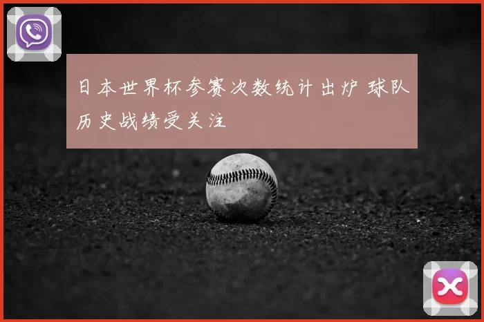 日本世界杯参赛次数统计出炉 球队历史战绩受关注