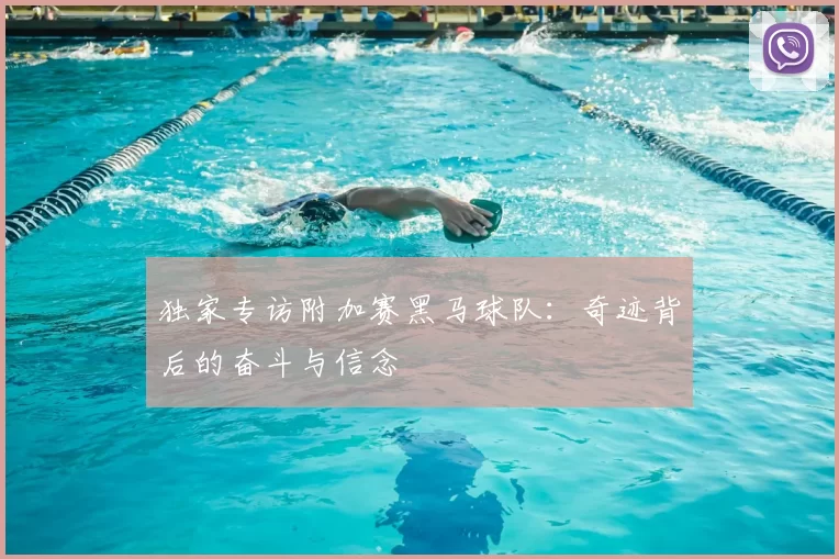 独家专访附加赛黑马球队：奇迹背后的奋斗与信念