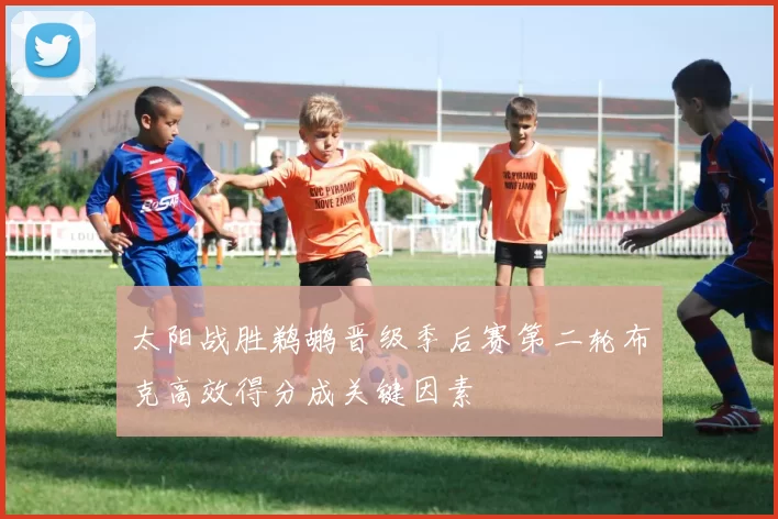 太阳战胜鹈鹕晋级季后赛第二轮布克高效得分成关键因素