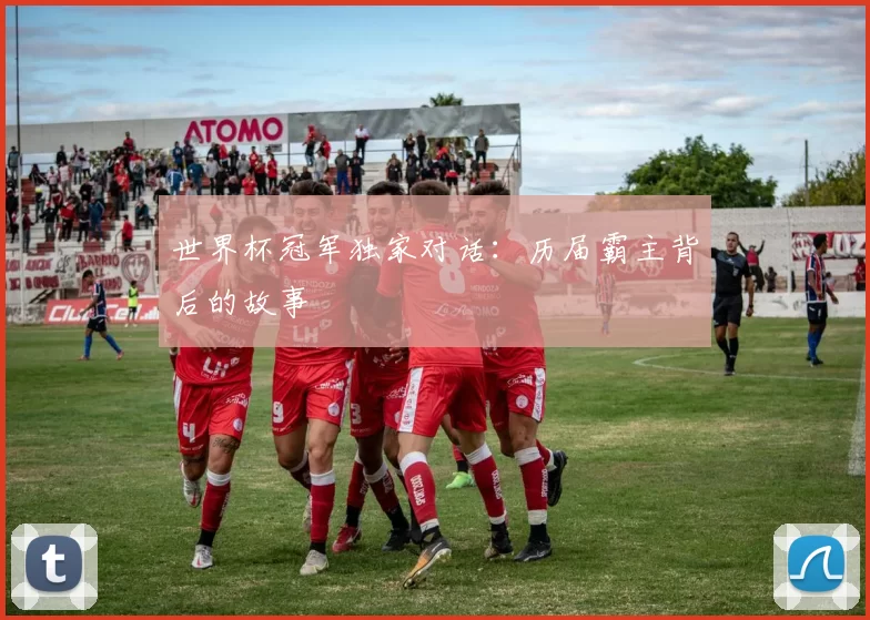 世界杯冠军独家对话：历届霸主背后的故事