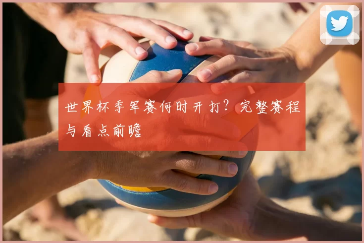 世界杯季军赛何时开打？完整赛程与看点前瞻