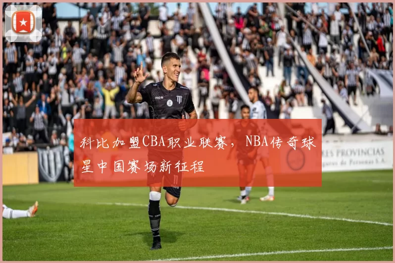科比加盟CBA职业联赛，NBA传奇球星中国赛场新征程