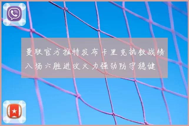 曼联官方推特发布卡里克执教战绩八场六胜进攻火力强劲防守稳健