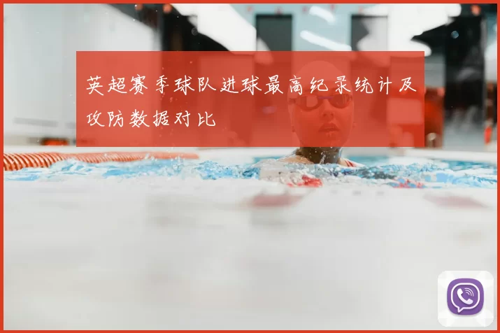 英超赛季球队进球最高纪录统计及攻防数据对比