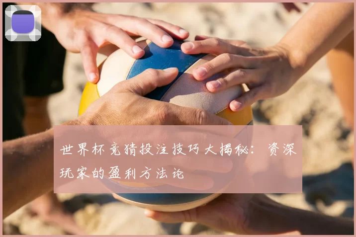 世界杯竞猜投注技巧大揭秘：资深玩家的盈利方法论
