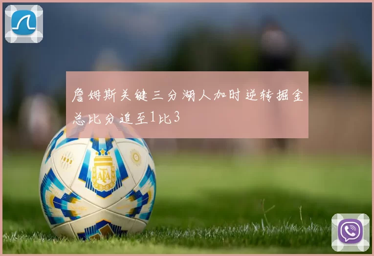 詹姆斯关键三分湖人加时逆转掘金总比分追至1比3