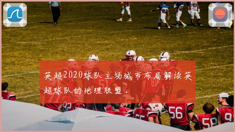 英超2020球队主场城市布局解读英超球队的地理联盟 .
